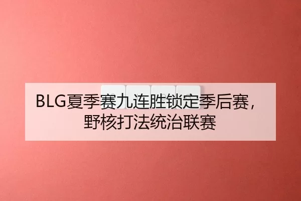 BLG夏季赛九连胜锁定季后赛，野核打法统治联赛