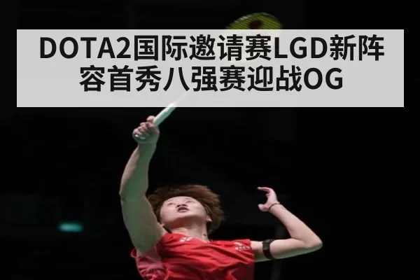 DOTA2国际邀请赛LGD新阵容首秀八强赛迎战OG