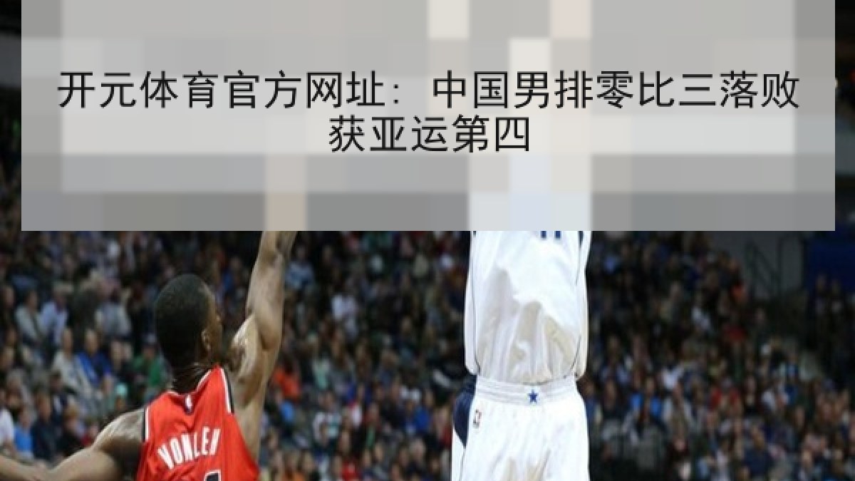 开元体育官方网址: 中国男排零比三落败获亚运第四